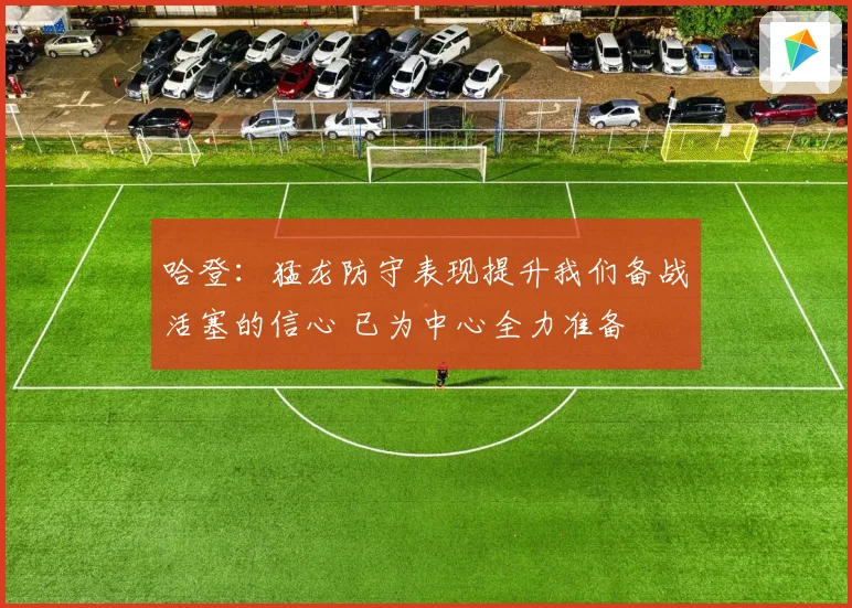 哈登:猛龙防守表现提升我们备战活塞的信心 已为中心全力准备